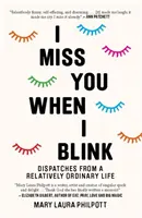 Tu me manques quand je cligne des yeux - Dépêches d'une vie relativement ordinaire - I Miss You When I Blink - Dispatches from a Relatively Ordinary Life