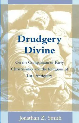 Drudgery Divine : Sur la comparaison entre les premiers christianismes et les religions de l'Antiquité tardive - Drudgery Divine: On the Comparison of Early Christianities and the Religions of Late Antiquity