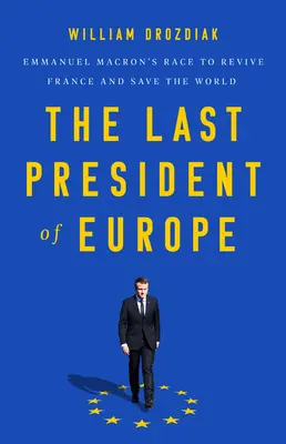 Le dernier président de l'Europe : La course d'Emmanuel Macron pour relancer la France et sauver le monde - The Last President of Europe: Emmanuel Macron's Race to Revive France and Save the World