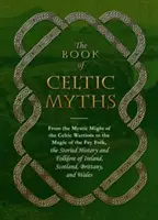 Le livre des mythes celtiques : De la puissance mystique des guerriers celtes à la magie du peuple feint, l'histoire et le folklore de l'Irlande. - The Book of Celtic Myths: From the Mystic Might of the Celtic Warriors to the Magic of the Fey Folk, the Storied History and Folklore of Ireland