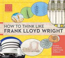 How to Think Like Frank Lloyd Wright, 1 : Insights, Inspiration, and Activities for Future Architects (Comment penser comme Frank Lloyd Wright, 1 : Perspectives, inspiration et activités pour les futurs architectes) - How to Think Like Frank Lloyd Wright, 1: Insights, Inspiration, and Activities for Future Architects