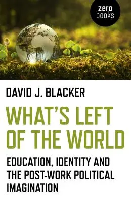 Ce qui reste du monde : L'éducation, l'identité et l'imaginaire politique de l'après-travail - What's Left of the World: Education, Identity and the Post-Work Political Imagination
