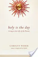 Le jour est saint : Vivre dans le don du présent - Holy Is the Day: Living in the Gift of the Present