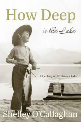 Quelle est la profondeur du lac ? Un siècle au lac Chilliwack - How Deep Is the Lake: A Century at Chilliwack Lake