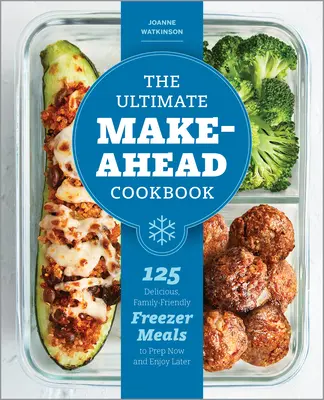 The Ultimate Make-Ahead Cookbook : 125 délicieux repas familiaux à congeler, à préparer tout de suite et à déguster plus tard - The Ultimate Make-Ahead Cookbook: 125 Delicious, Family-Friendly Freezer Meals to Prep Now and Enjoy Later