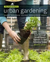 Guide de terrain pour le jardinage urbain : Comment cultiver des plantes, quel que soit l'endroit où vous vivez : Parterres surélevés - Jardinage vertical - Plantes comestibles d'intérieur - Balcons et toitures - Field Guide to Urban Gardening: How to Grow Plants, No Matter Where You Live: Raised Beds - Vertical Gardening - Indoor Edibles - Balconies and Roofto