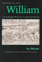 Handbook for William : A Carolingian Woman's Counsel for Her Son, Trans. by Carol Neel - Handbook for William: A Carolingian Woman's Counsel for Her Son, Trans. by Carol Neel