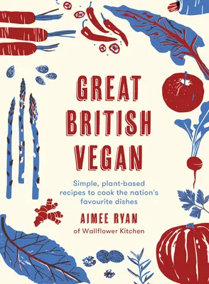 Great British Vegan : Recettes simples à base de plantes pour cuisiner les plats préférés de la nation - Great British Vegan: Simple, Plant-Based Recipes to Cook the Nation's Favourite Dishes