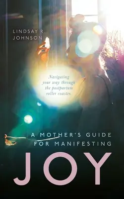 Guide de la mère pour manifester sa joie : Naviguer à travers les montagnes russes du post-partum - A Mother's Guide for Manifesting JOY: Navigating your way through the postpartum roller coaster
