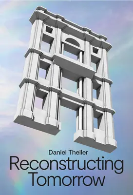 Daniel Theiler : Reconstruire demain - Daniel Theiler: Reconstructing Tomorrow