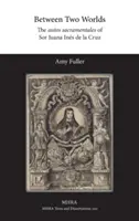 Entre deux mondes : les autos sacramentales de Sor Juana Ins de la Cruz - Between Two Worlds: The autos sacramentales of Sor Juana Ins de la Cruz