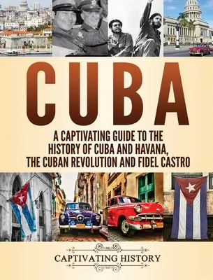 Cuba : Un guide captivant de l'histoire de Cuba et de La Havane, de la révolution cubaine et de Fidel Castro - Cuba: A Captivating Guide to the History of Cuba and Havana, The Cuban Revolution and Fidel Castro