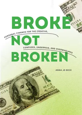 Broke, Not Broken : Les finances personnelles pour les créatifs, les désorientés, les sous-payés et les débordés - Broke, Not Broken: Personal Finance for the Creative, Confused, Underpaid, and Overwhelmed