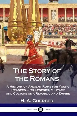 L'histoire des Romains : Une histoire de la Rome antique pour les jeunes lecteurs - ses légendes, son armée et sa culture en tant que république et empire - The Story of the Romans: A History of Ancient Rome for Young Readers - its Legends, Military and Culture as a Republic and Empire