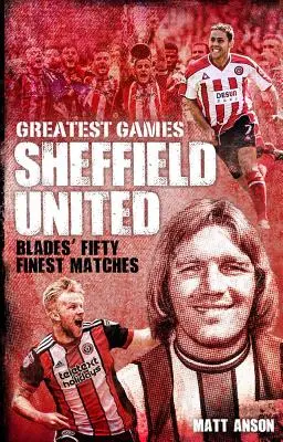 Les plus grands matchs de Sheffield United : Les cinquante meilleurs matches des Blades - Sheffield United Greatest Games: The Blades' Fifty Finest Matches