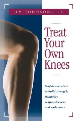 Soignez vos genoux : Exercices simples pour développer la force, la souplesse, la réactivité et l'endurance - Treat Your Own Knees: Simple Exercises to Build Strength, Flexibility, Responsiveness and Endurance