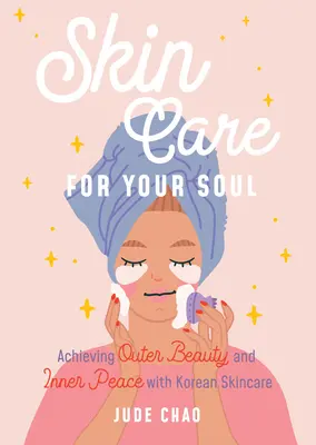 Les soins de la peau pour votre âme : atteindre la beauté extérieure et la paix intérieure avec les soins de la peau coréens (Guide de beauté des soins de la peau coréens) - Skincare for Your Soul: Achieving Outer Beauty and Inner Peace with Korean Skincare (Korean Skin Care Beauty Guide)