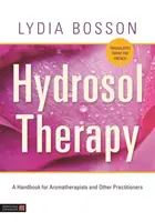 La thérapie par les hydrosols : Un manuel pour les aromathérapeutes et autres praticiens - Hydrosol Therapy: A Handbook for Aromatherapists and Other Practitioners