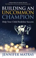 Construire un champion hors du commun : aider votre enfant à redéfinir le succès - Building an Uncommon Champion: Help Your Child Redefine Success