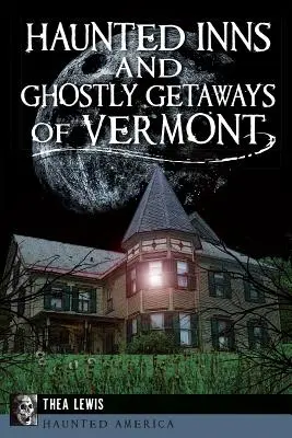 Auberges hantées et escapades fantomatiques dans le Vermont - Haunted Inns and Ghostly Getaways of Vermont