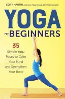 Yoga pour débutants : Poses de yoga simples pour calmer votre esprit et renforcer votre corps - Yoga for Beginners: Simple Yoga Poses to Calm Your Mind and Strengthen Your Body