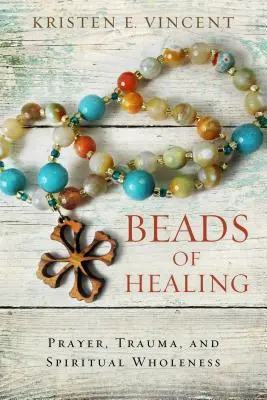 Perles de guérison : La prière, le traumatisme et la plénitude spirituelle - Beads of Healing: Prayer, Trauma, and Spiritual Wholeness