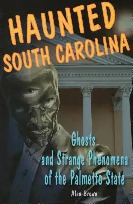 La Caroline du Sud hantée : Fantômes et phénomènes étranges de l'État du Palmetto - Haunted South Carolina: Ghosts and Strange Phenomena of the Palmetto State