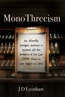 Le MonoTroisisme : Une tentative absurdement arrogante de répondre à tous les problèmes des 2000 dernières années en une nuit dans un pub - MonoThreeism: An Absurdly Arrogant Attempt to Answer All the Problems of the Last 2000 Years in One Night at a Pub