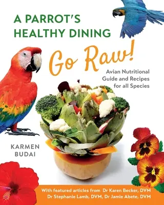 L'alimentation saine d'un perroquet - Go Raw ! Guide nutritionnel aviaire et recettes pour toutes les espèces - A Parrot's Healthy Dining - Go Raw!: Avian Nutritional Guide and Recipes for All Species