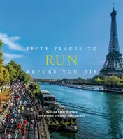 Cinquante endroits où courir avant de mourir : des experts de la course à pied partagent les plus grandes destinations du monde - Fifty Places to Run Before You Die: Running Experts Share the World's Greatest Destinations