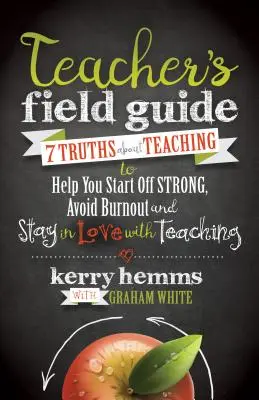 Guide pratique de l'enseignant : 7 vérités sur l'enseignement pour vous aider à partir du bon pied, à éviter l'épuisement et à rester amoureux de l'enseignement - Teacher's Field Guide: 7 Truths about Teaching to Help You Start Off Strong, Avoid Burnout, and Stay in Love with Teaching