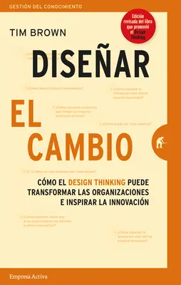 Disenar el Cambio : Cmo el Design Thinking Transforma Organizaciones E Inspira la Innovacin = Change by Design - Disenar el Cambio: Cmo el Design Thinking Transforma Organizaciones E Inspira la Innovacin = Change by Design