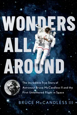 Wonders All Around : L'incroyable histoire vraie de l'astronaute Bruce McCandless II et du premier vol non attaché dans l'espace - Wonders All Around: The Incredible True Story of Astronaut Bruce McCandless II and the First Untethered Flight in Space