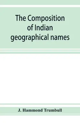 La composition des noms géographiques indiens : illustrée à partir des langues algonquines - The composition of Indian geographical names: illustrated from the Algonkin languages