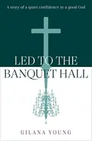 Conduit à la salle de banquet - L'histoire d'une confiance tranquille en un Dieu bon - Led to the Banquet Hall - A story of quiet confidence in a good God