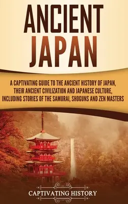 Le Japon ancien : Un guide captivant de l'histoire ancienne du Japon, de son ancienne civilisation et de la culture japonaise, y compris les stori - Ancient Japan: A Captivating Guide to the Ancient History of Japan, Their Ancient Civilization, and Japanese Culture, Including Stori