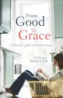 De la bonté à la grâce : Lâcher l'évangile de la bonté - From Good to Grace: Letting Go of the Goodness Gospel