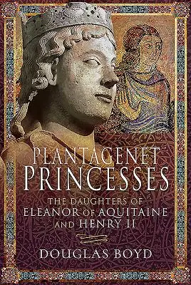 Les princesses Plantagenêt : Les filles d'Aliénor d'Aquitaine et d'Henri II - Plantagenet Princesses: The Daughters of Eleanor of Aquitaine and Henry II