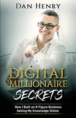Digital Millionaire Secrets : Comment j'ai créé une entreprise à 8 chiffres en vendant mes connaissances en ligne - Digital Millionaire Secrets: How I Built an 8-Figure Business Selling My Knowledge Online