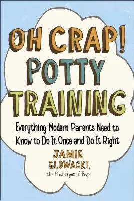 Oh, merde ! L'apprentissage de la propreté, 1 : Tout ce que les parents modernes doivent savoir pour le faire une fois et le faire bien - Oh Crap! Potty Training, 1: Everything Modern Parents Need to Know to Do It Once and Do It Right