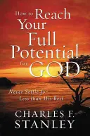 Comment atteindre votre plein potentiel pour Dieu : Ne vous contentez jamais de moins que son meilleur - How to Reach Your Full Potential for God: Never Settle for Less Than His Best