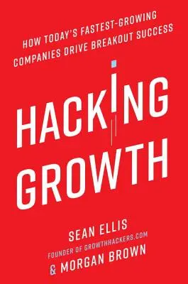 Hacking Growth : Comment les entreprises à la croissance la plus rapide d'aujourd'hui réussissent à se démarquer - Hacking Growth: How Today's Fastest-Growing Companies Drive Breakout Success