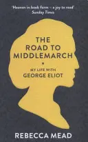 En route pour Middlemarch - Ma vie avec George Eliot (Mead Rebecca (New Yorker)) - Road to Middlemarch - My Life with George Eliot (Mead Rebecca (New Yorker))