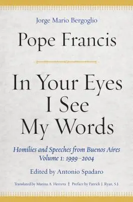 Dans tes yeux, je vois mes mots : Homélies et discours de Buenos Aires, Volume 1 : 1999-2004 - In Your Eyes I See My Words: Homilies and Speeches from Buenos Aires, Volume 1: 1999-2004