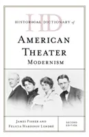 Dictionnaire historique du théâtre américain : Modernisme, deuxième édition - Historical Dictionary of American Theater: Modernism, Second Edition