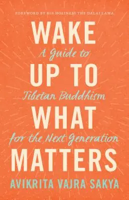 S'éveiller à ce qui compte : Un guide du bouddhisme tibétain pour la nouvelle génération - Wake Up to What Matters: A Guide to Tibetan Buddhism for the Next Generation