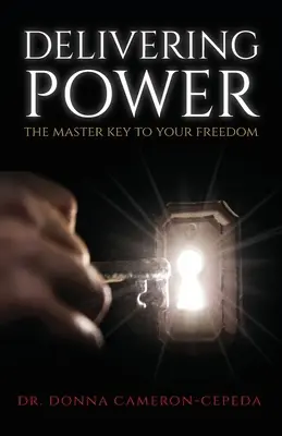 Délivrer le pouvoir : la clé principale de votre liberté - Delivering Power: The Master Key to Your Freedom