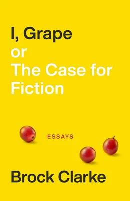 Moi, raisin ; ou le cas de la fiction : Essais - I, Grape; Or the Case for Fiction: Essays