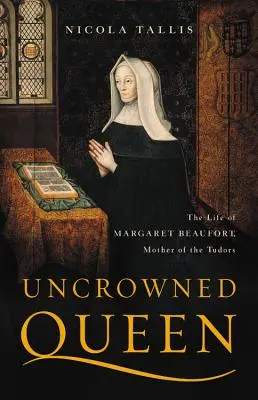 Reine sans couronne : la vie de Margaret Beaufort, mère des Tudors - Uncrowned Queen: The Life of Margaret Beaufort, Mother of the Tudors