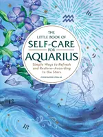 Le Petit Livre du soin de soi pour le Verseau : Des moyens simples de se rafraîchir et de se restaurer, en accord avec les étoiles - The Little Book of Self-Care for Aquarius: Simple Ways to Refresh and Restore--According to the Stars